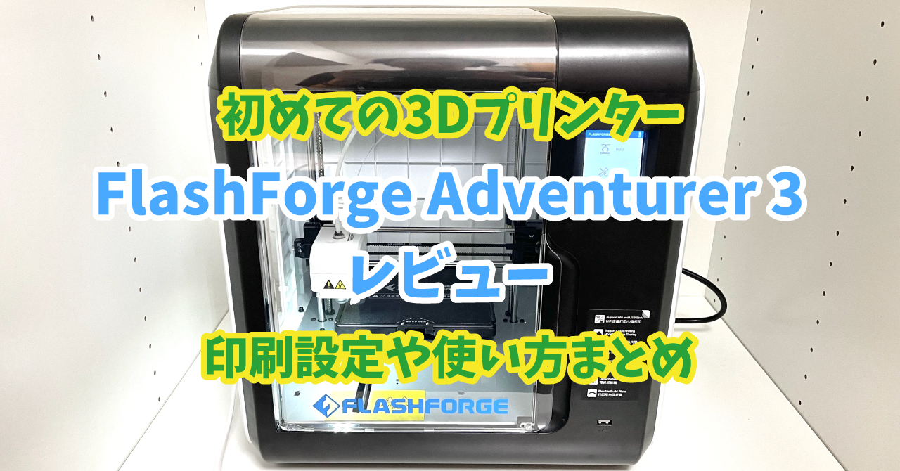 【3Dプリンター】FlashForge Adventurer 3 レビュー｜印刷設定や 
